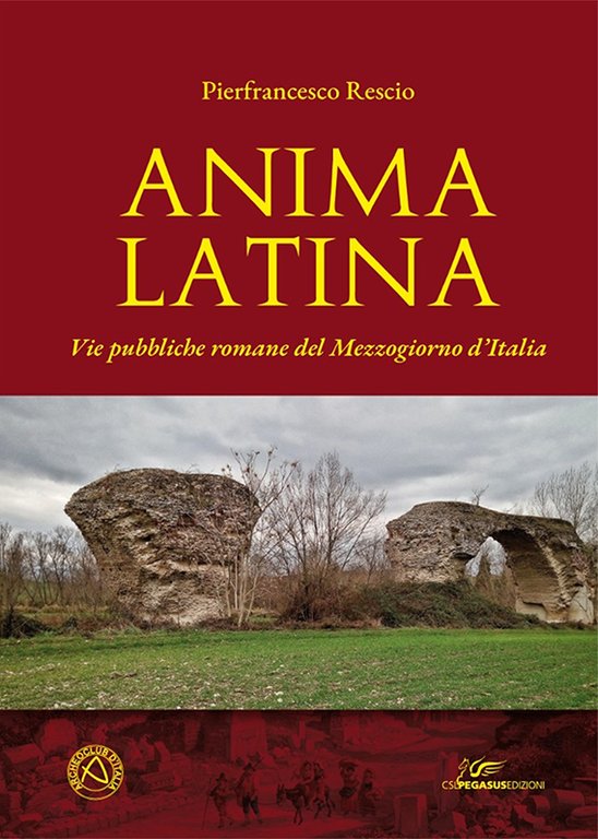 >ANIMA LATINA. VIE PUBBLICHE ROMANE DEL MEZZOGIORNO D’ITALIA - Pierfrancesco Rescio